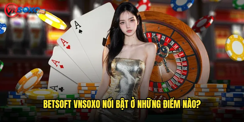 BetSoft Vnsoxo Nổi Bật Ở Những Điểm Nào?