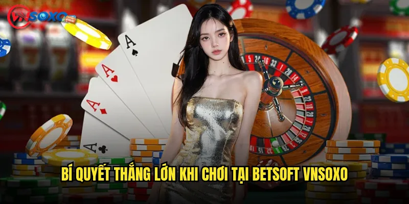 Bí Quyết Thắng Lớn Khi Chơi Tại BetSoft Vnsoxo