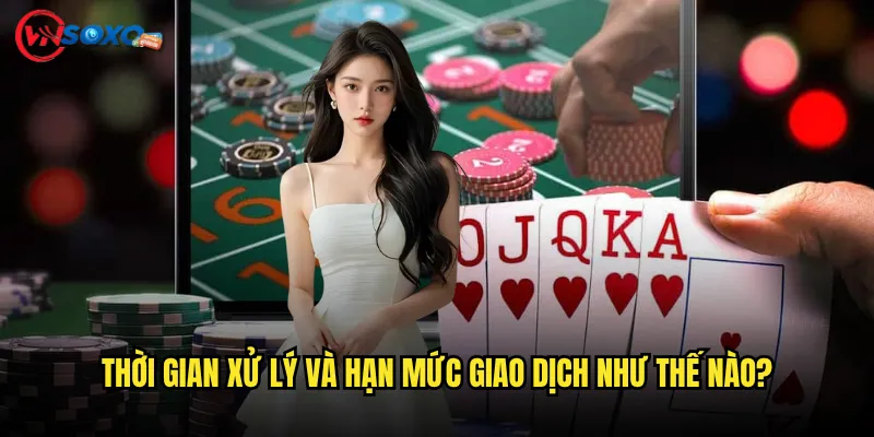 Thời gian xử lý và hạn mức giao dịch như thế nào?